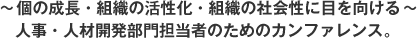 ~個の成長・組織の活性化・組織の社会性に目を向ける~人事・人材開発部門担当者のためのカンファレンス。